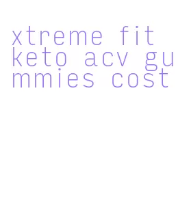 xtreme fit keto acv gummies cost