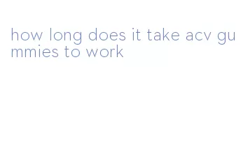 how long does it take acv gummies to work