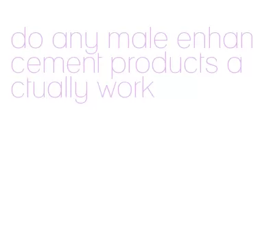 do any male enhancement products actually work