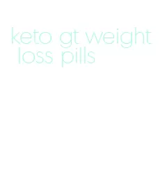 keto gt weight loss pills