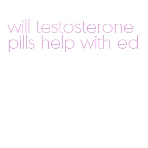 will testosterone pills help with ed