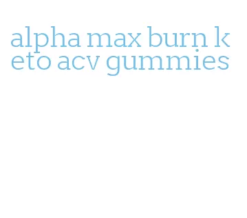 alpha max burn keto acv gummies
