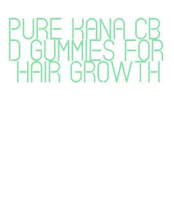 pure kana cbd gummies for hair growth