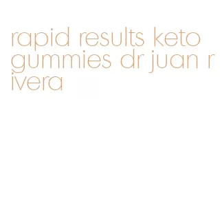 rapid results keto gummies dr juan rivera