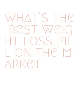 what's the best weight loss pill on the market
