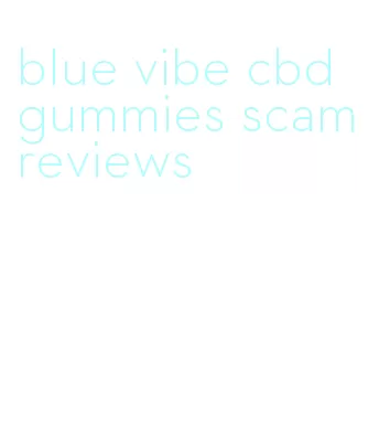 blue vibe cbd gummies scam reviews