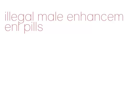 illegal male enhancement pills