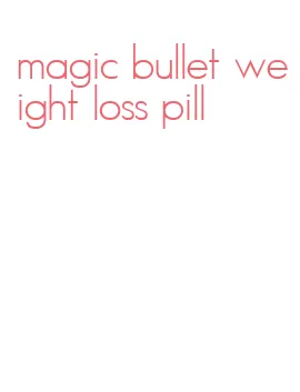 magic bullet weight loss pill
