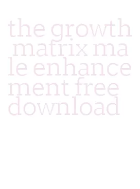 the growth matrix male enhancement free download