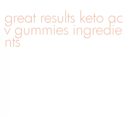 great results keto acv gummies ingredients