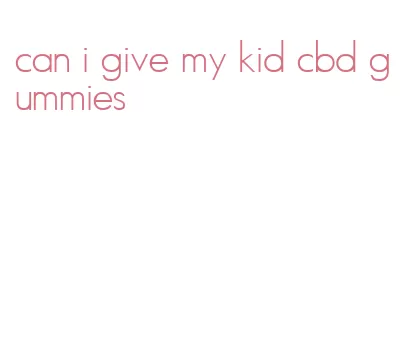 can i give my kid cbd gummies