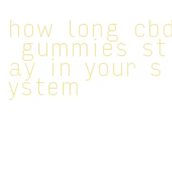 how long cbd gummies stay in your system