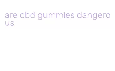 are cbd gummies dangerous