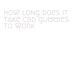 how long does it take cbd gummies to work