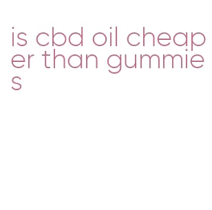 is cbd oil cheaper than gummies