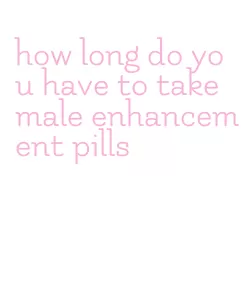 how long do you have to take male enhancement pills