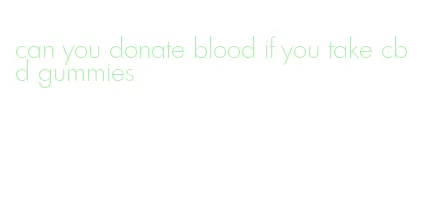 can you donate blood if you take cbd gummies