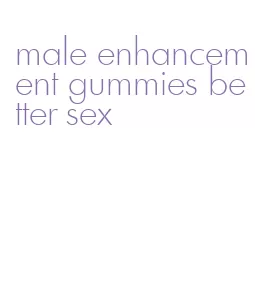 male enhancement gummies better sex