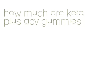 how much are keto plus acv gummies