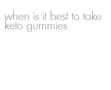 when is it best to take keto gummies