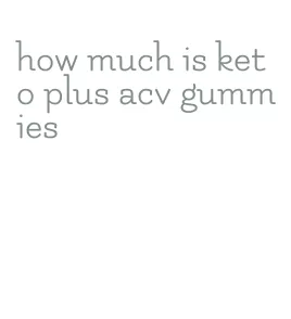how much is keto plus acv gummies