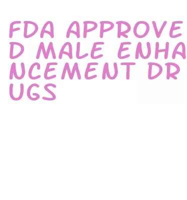 fda approved male enhancement drugs