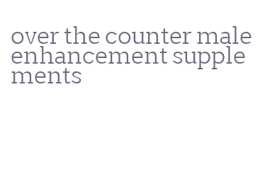 over the counter male enhancement supplements