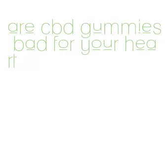 are cbd gummies bad for your heart