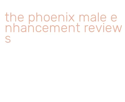 the phoenix male enhancement reviews