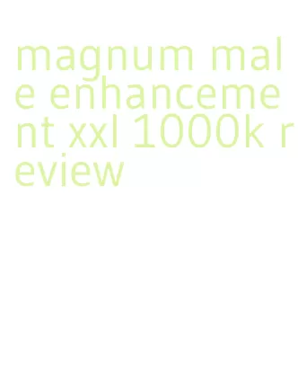 magnum male enhancement xxl 1000k review