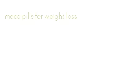 maca pills for weight loss