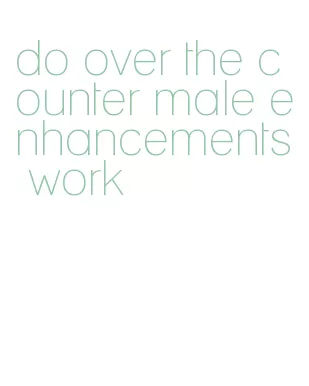 do over the counter male enhancements work