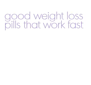 good weight loss pills that work fast