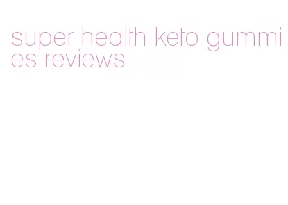 super health keto gummies reviews