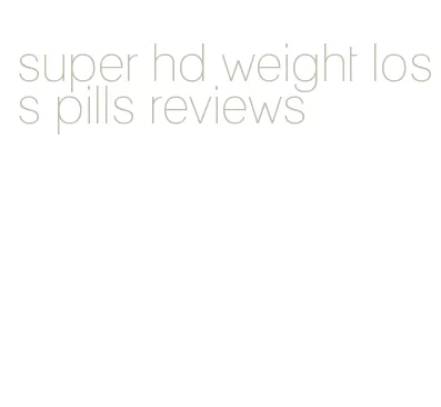 super hd weight loss pills reviews