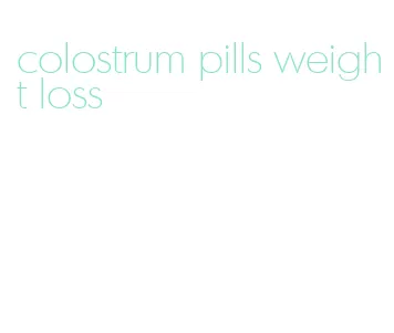colostrum pills weight loss