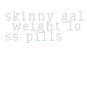 skinny gal weight loss pills