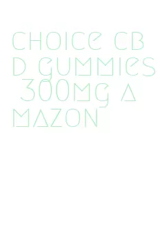 choice cbd gummies 300mg amazon