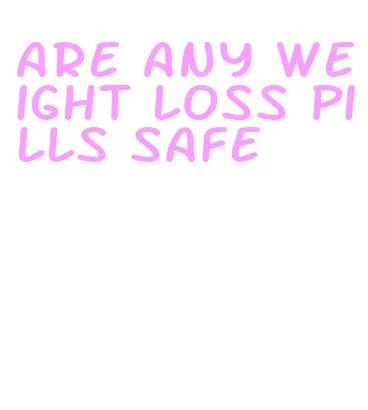 are any weight loss pills safe