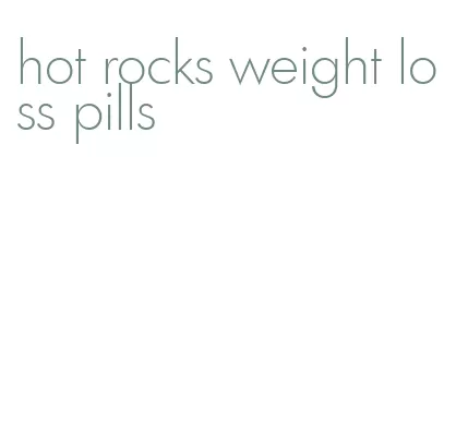 hot rocks weight loss pills