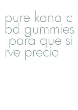 pure kana cbd gummies para que sirve precio