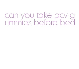 can you take acv gummies before bed