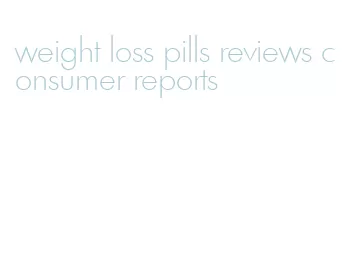 weight loss pills reviews consumer reports