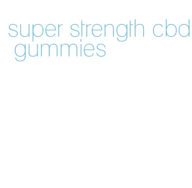 super strength cbd gummies