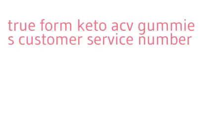 true form keto acv gummies customer service number