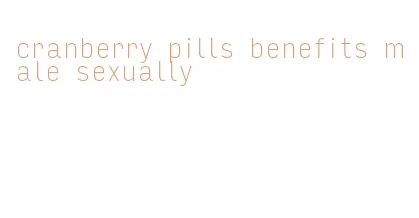 cranberry pills benefits male sexually