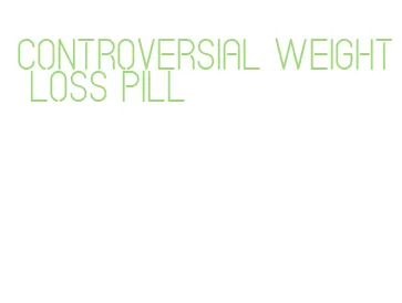 controversial weight loss pill