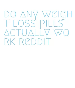 do any weight loss pills actually work reddit