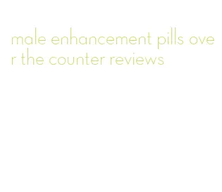 male enhancement pills over the counter reviews