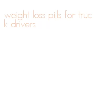 weight loss pills for truck drivers